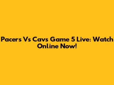 Pacers Vs Cavs Game 5 Live: Watch Online Now!