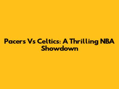 Pacers Vs Celtics: A Thrilling NBA Showdown