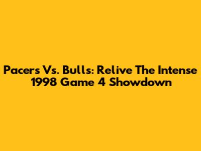 Pacers Vs. Bulls: Relive The Intense 1998 Game 4 Showdown