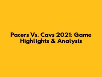 Pacers Vs. Cavs 2021: Game Highlights & Analysis