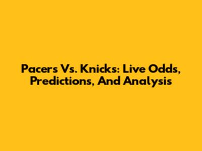 Pacers Vs. Knicks: Live Odds, Predictions, And Analysis