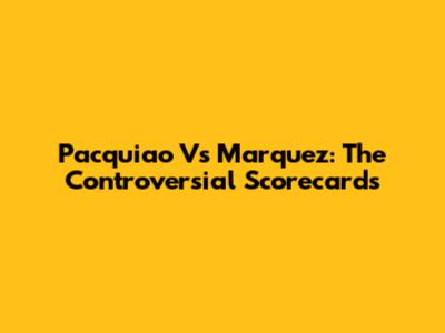 Pacquiao Vs Marquez: The Controversial Scorecards