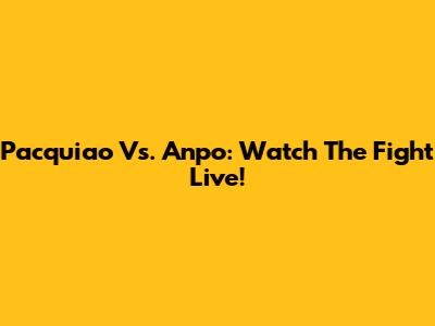 Pacquiao Vs. Anpo: Watch The Fight Live!