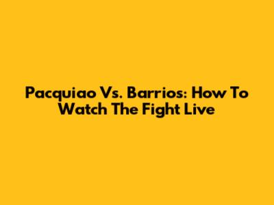 Pacquiao Vs. Barrios: How To Watch The Fight Live