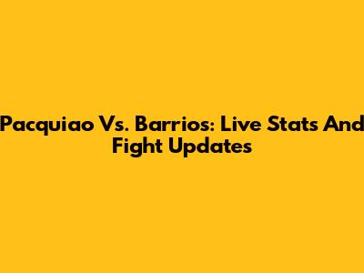 Pacquiao Vs. Barrios: Live Stats And Fight Updates
