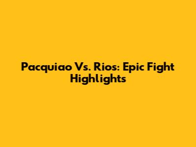Pacquiao Vs. Rios: Epic Fight Highlights