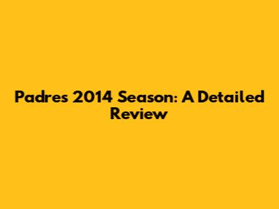 Padres 2014 Season: A Detailed Review