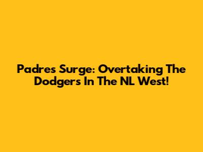 Padres Surge: Overtaking The Dodgers In The NL West!