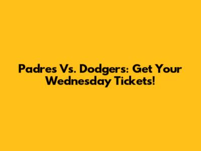 Padres Vs. Dodgers: Get Your Wednesday Tickets!