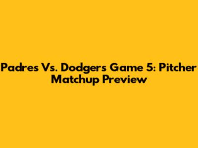 Padres Vs. Dodgers Game 5: Pitcher Matchup Preview