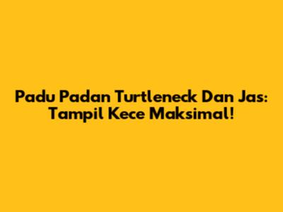 Padu Padan Turtleneck Dan Jas: Tampil Kece Maksimal!