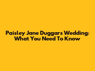 Paisley Jane Duggar's Wedding: What You Need To Know