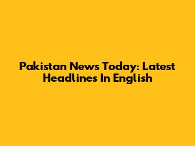 Pakistan News Today: Latest Headlines In English