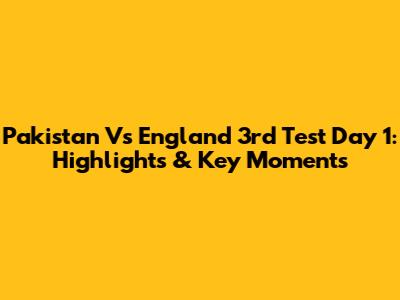 Pakistan Vs England 3rd Test Day 1: Highlights & Key Moments
