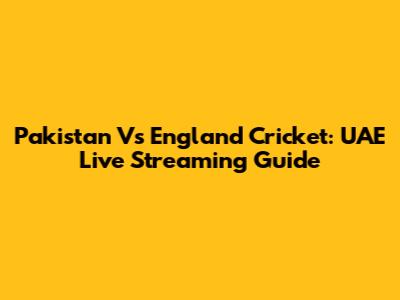 Pakistan Vs England Cricket: UAE Live Streaming Guide