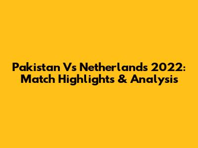 Pakistan Vs Netherlands 2022: Match Highlights & Analysis