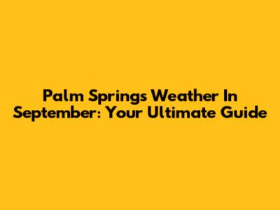 Palm Springs Weather In September: Your Ultimate Guide