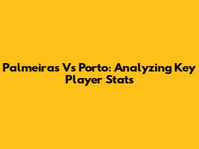 Palmeiras Vs Porto: Analyzing Key Player Stats