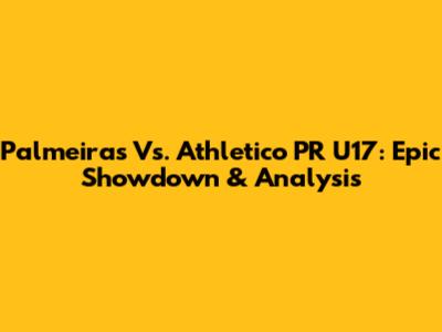 Palmeiras Vs. Athletico PR U17: Epic Showdown & Analysis