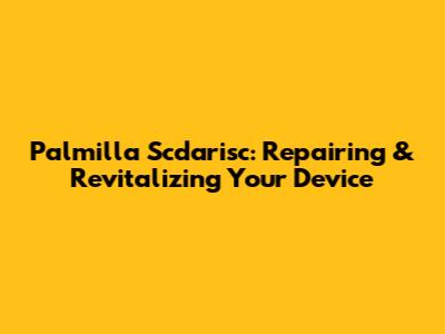 Palmilla Scdarisc: Repairing & Revitalizing Your Device