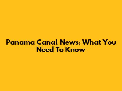 Panama Canal News: What You Need To Know