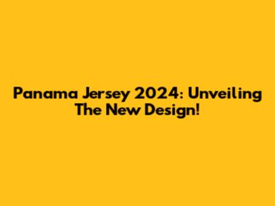 Panama Jersey 2024: Unveiling The New Design!
