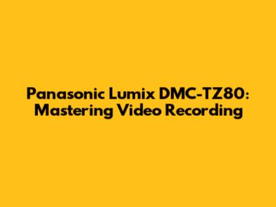 Panasonic Lumix DMC-TZ80: Mastering Video Recording