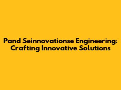 Pand Seinnovationse Engineering: Crafting Innovative Solutions