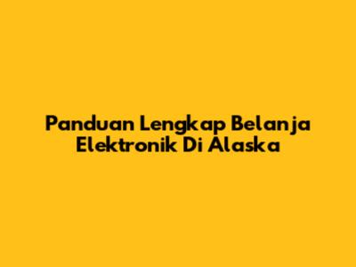 Panduan Lengkap Belanja Elektronik Di Alaska