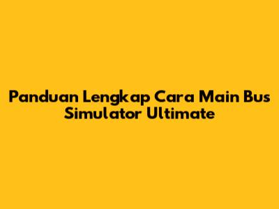 Panduan Lengkap Cara Main Bus Simulator Ultimate