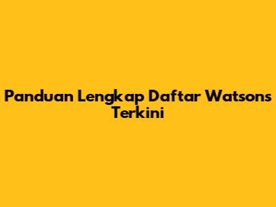 Panduan Lengkap Daftar Watsons Terkini