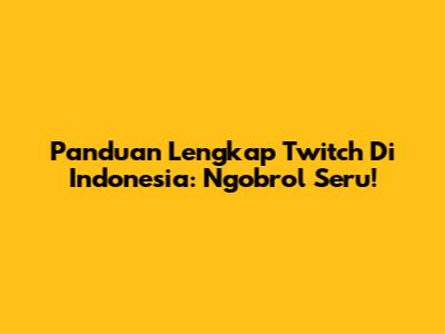 Panduan Lengkap Twitch Di Indonesia: Ngobrol Seru!