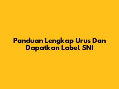 Panduan Lengkap Urus Dan Dapatkan Label SNI