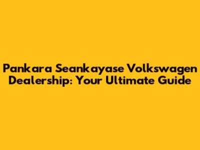 Pankara Seankayase Volkswagen Dealership: Your Ultimate Guide