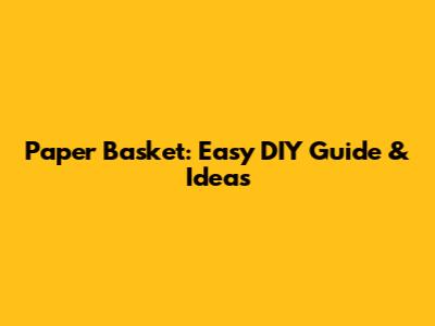 Paper Basket: Easy DIY Guide & Ideas