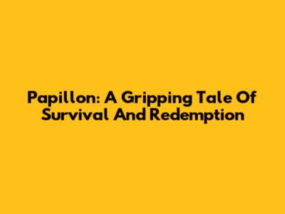 Papillon: A Gripping Tale Of Survival And Redemption