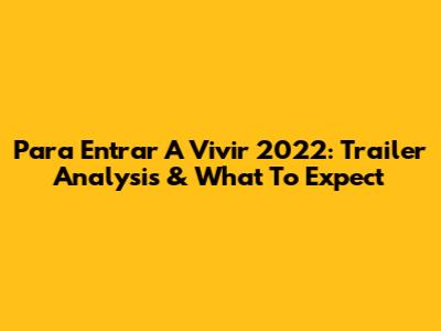 Para Entrar A Vivir 2022: Trailer Analysis & What To Expect
