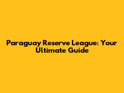 Paraguay Reserve League: Your Ultimate Guide