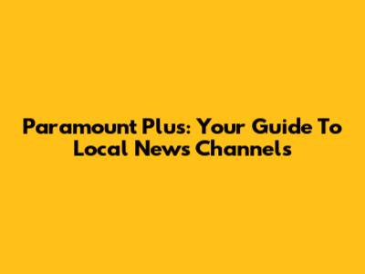 Paramount Plus: Your Guide To Local News Channels