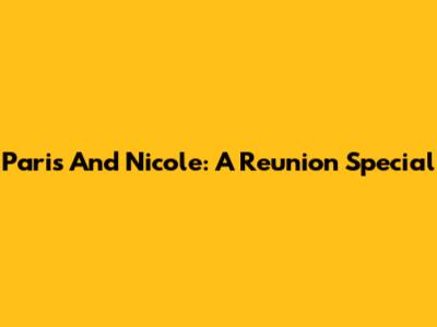 Paris And Nicole: A Reunion Special