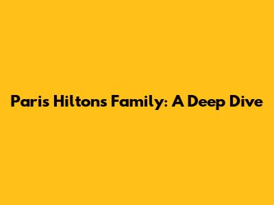 Paris Hilton's Family: A Deep Dive