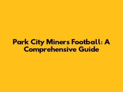 Park City Miners Football: A Comprehensive Guide