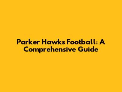 Parker Hawks Football: A Comprehensive Guide