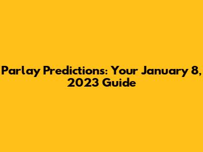 Parlay Predictions: Your January 8, 2023 Guide