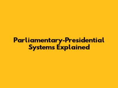 Parliamentary-Presidential Systems Explained