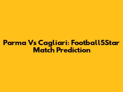 Parma Vs Cagliari: Football5Star Match Prediction