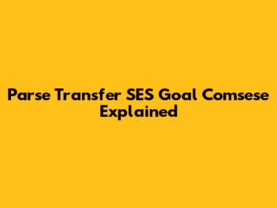 Parse Transfer SES Goal Comsese Explained