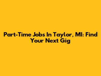 Part-Time Jobs In Taylor, MI: Find Your Next Gig