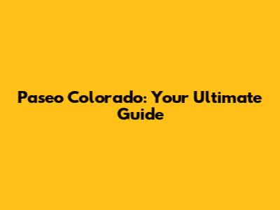 Paseo Colorado: Your Ultimate Guide