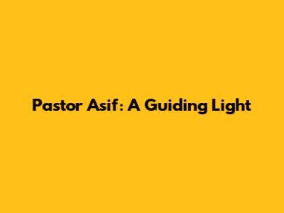 Pastor Asif: A Guiding Light
